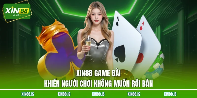 xin88-game-bai-khien-nguoi-choi-khong-muon-roi-ban